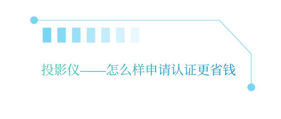 投影仪——怎么样申请认证更省钱